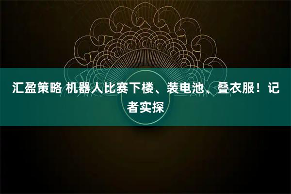 匯盈策略 機器人比賽下樓、裝電池、疊衣服！記者實探